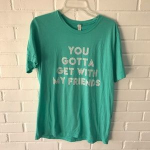 Bella+Canvas “You Gotta Get With My Friends”